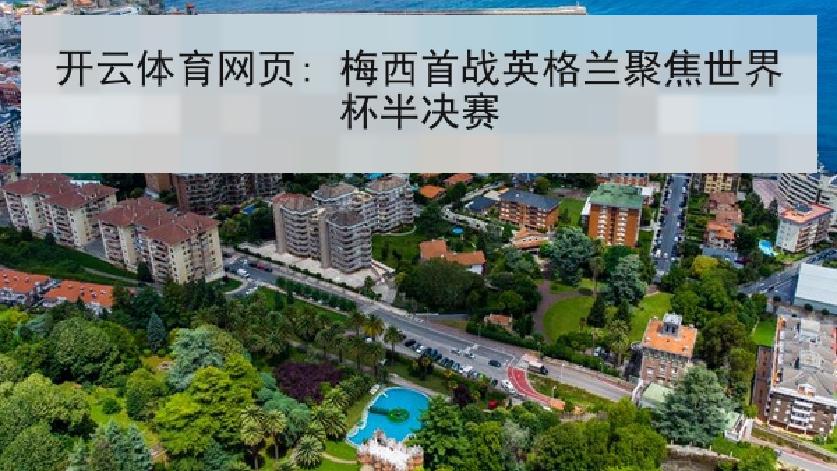 开云体育网页: 梅西首战英格兰聚焦世界杯半决赛 开云体育网页: 梅西首战英格兰聚焦世界杯半决赛