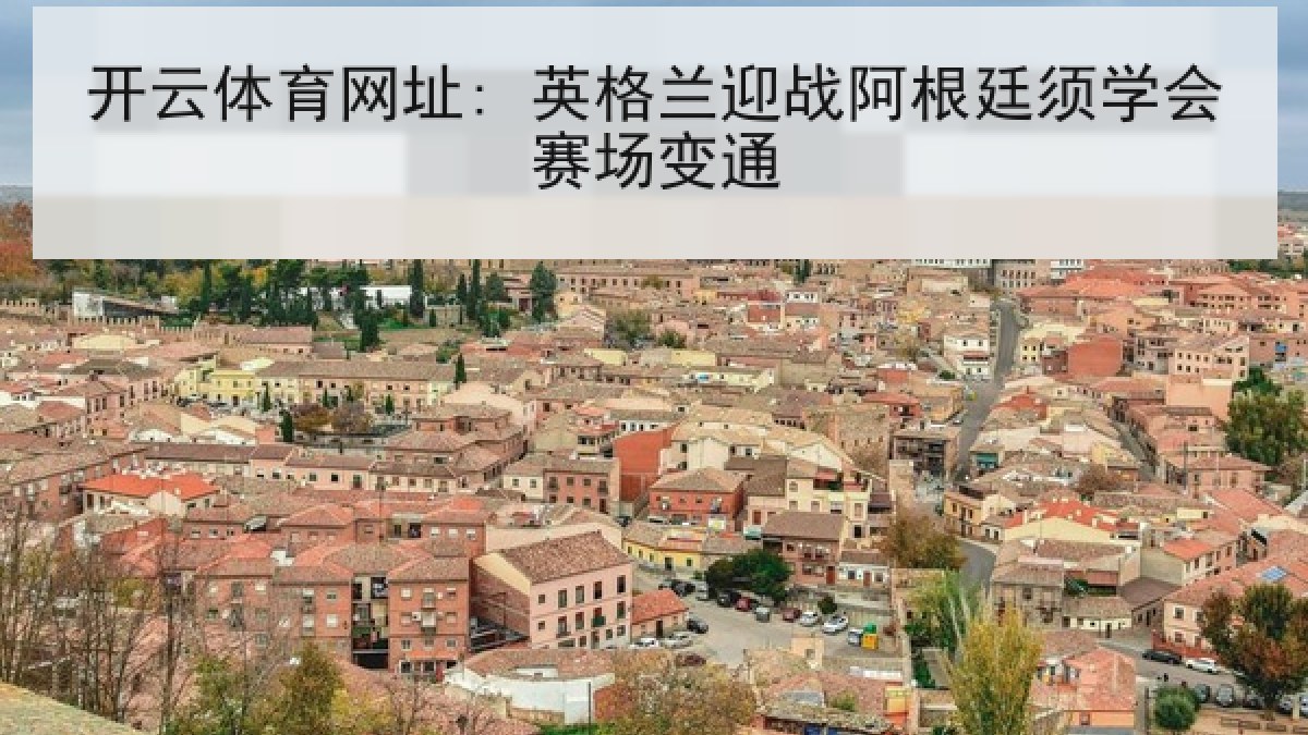 开云体育网址: 英格兰迎战阿根廷须学会赛场变通 开云体育网址: 英格兰迎战阿根廷须学会赛场变通