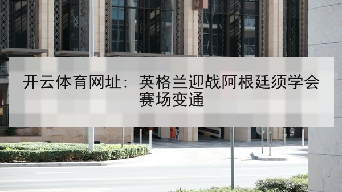 开云体育网址: 英格兰迎战阿根廷须学会赛场变通 开云体育网址: 英格兰迎战阿根廷须学会赛场变通