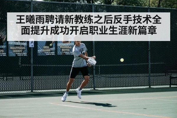 王曦雨聘请新教练之后反手技术全面提升成功开启职业生涯新篇章