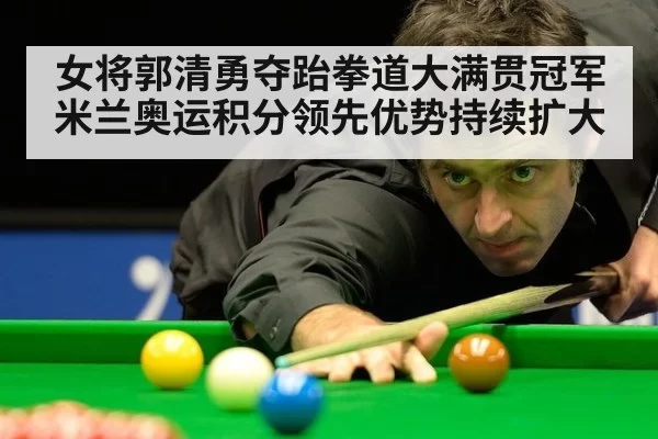 女将郭清勇夺跆拳道大满贯冠军 米兰奥运积分领先优势持续扩大