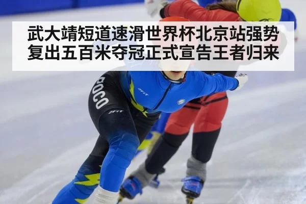 武大靖短道速滑世界杯北京站强势复出五百米夺冠正式宣告王者归来