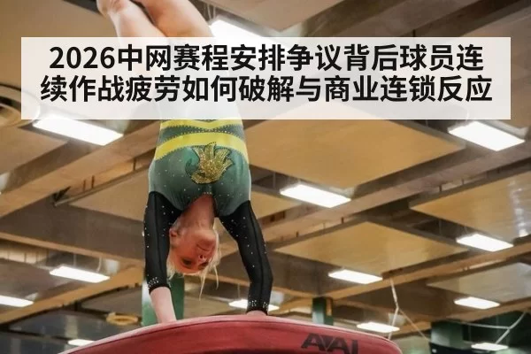 2026中网赛程安排争议背后球员连续作战疲劳如何破解与商业连锁反应